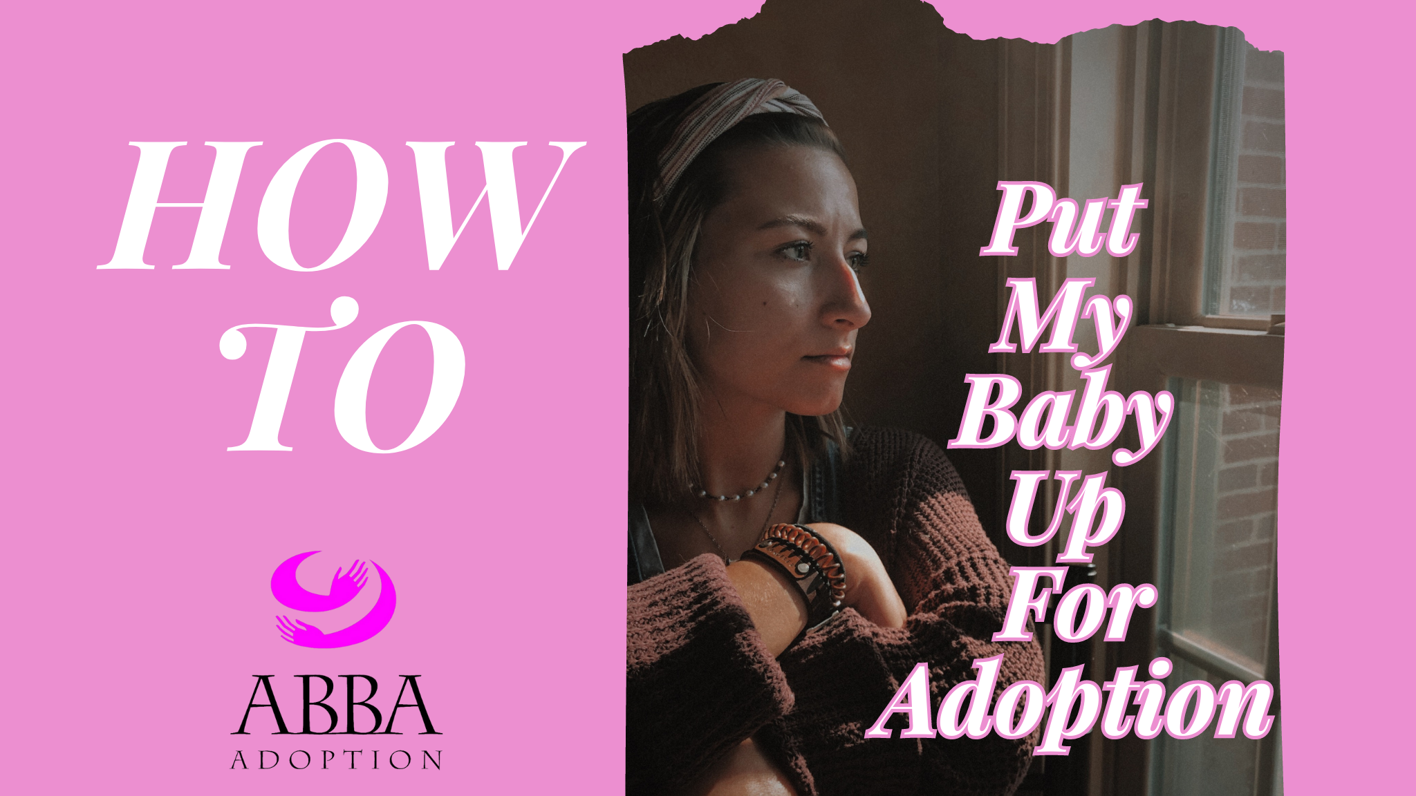 A pensive woman gazes out a window. The image features text reading HOW TO Put My Baby Up For Adoption beside a logo for ABBA Adoption on a pink background.